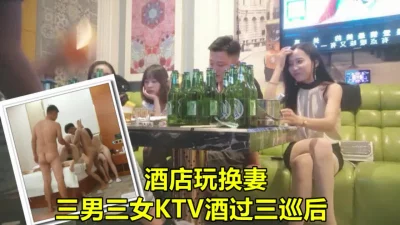 KTV唱歌酒过三巡之后酒店交换对象，情侣交换《下滑看小姐姐联系方式》 - 91视频|91自拍|国产自拍